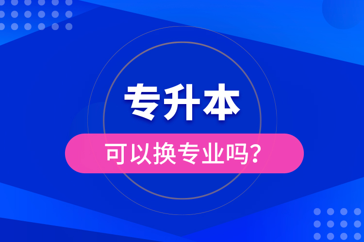 專升本可以換專業(yè)嗎？