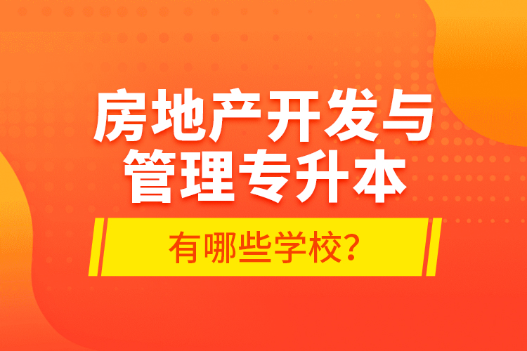 房地產(chǎn)開發(fā)與管理專升本有哪些學(xué)校？