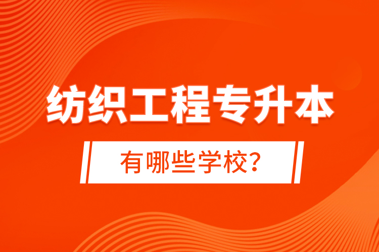 紡織工程專升本有哪些學校？