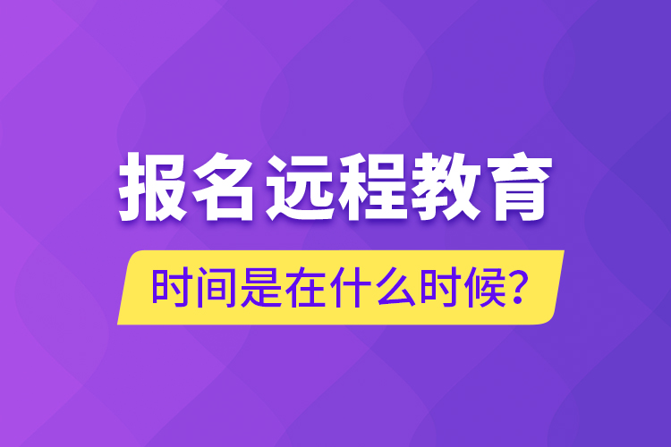 報名遠程教育時間是在什么時候？