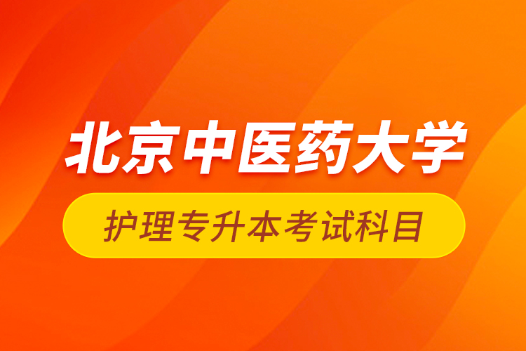 北京中醫(yī)藥大學護理專升本考試科目