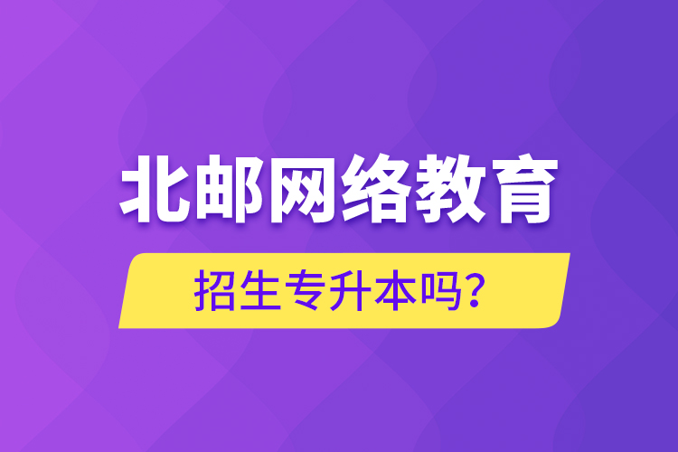 北郵網(wǎng)絡(luò)教育招生專升本嗎？