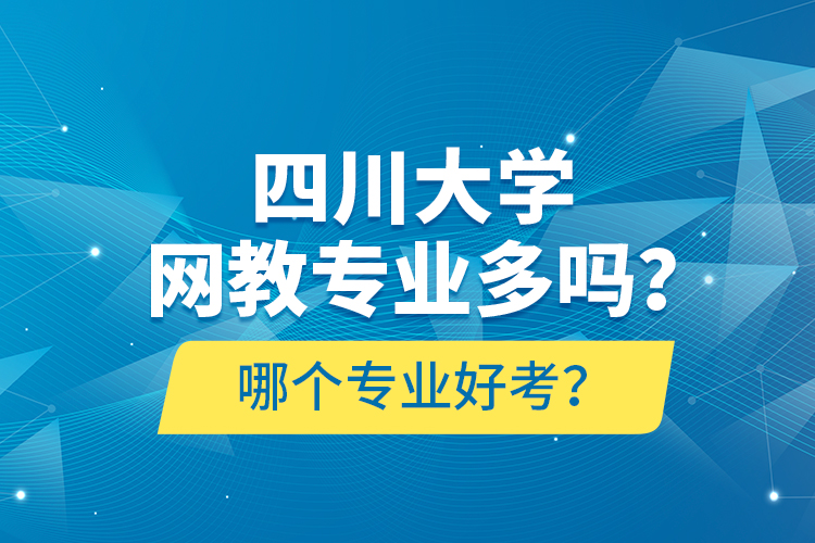 四川大學(xué)網(wǎng)教專業(yè)多嗎？哪個專業(yè)好考？