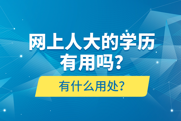 網(wǎng)上人大的學(xué)歷有用嗎？有什么用處？