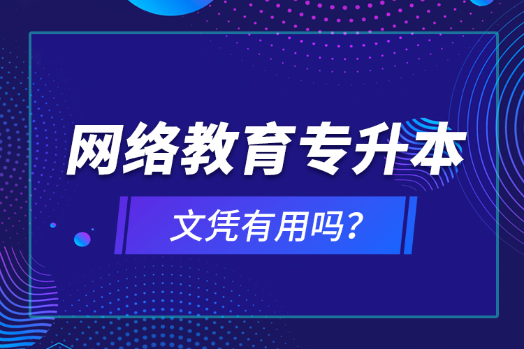 網(wǎng)絡(luò)教育專升本文憑有用嗎？