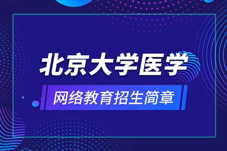 北京大學(xué)醫(yī)學(xué)網(wǎng)絡(luò)教育招生簡(jiǎn)章