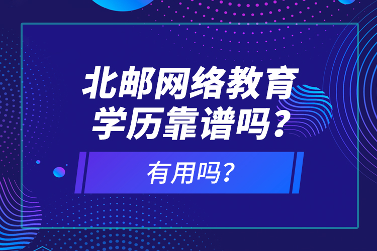 北郵網(wǎng)絡(luò)教育學(xué)歷靠譜嗎？有用嗎？