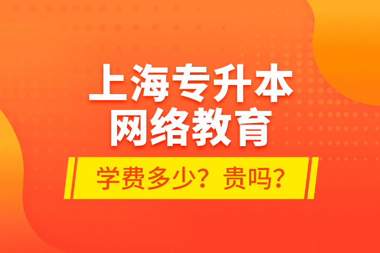 上海專升本網(wǎng)絡(luò)教育學(xué)費多少？貴嗎？