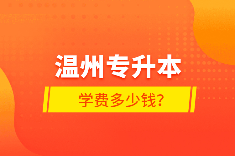 溫州專升本學(xué)費(fèi)多少錢？