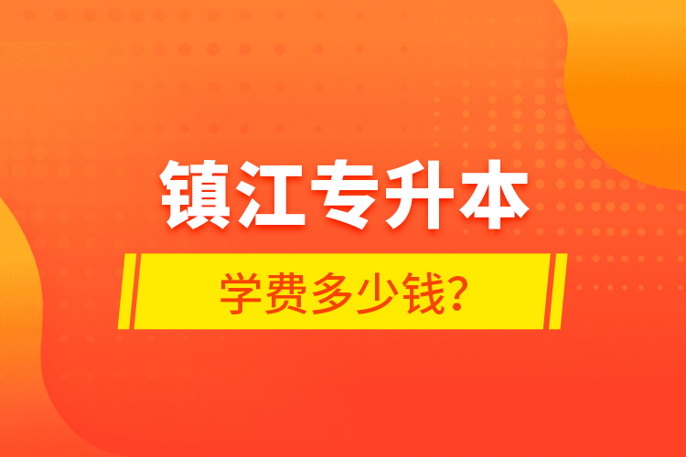 鎮(zhèn)江專升本學(xué)費(fèi)多少錢？