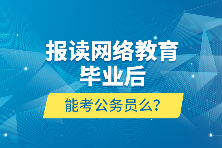 報(bào)讀網(wǎng)絡(luò)教育畢業(yè)后能考公務(wù)員么？