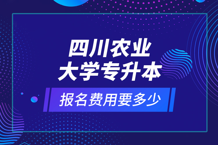 四川農(nóng)業(yè)大學專升本報名費用要多少