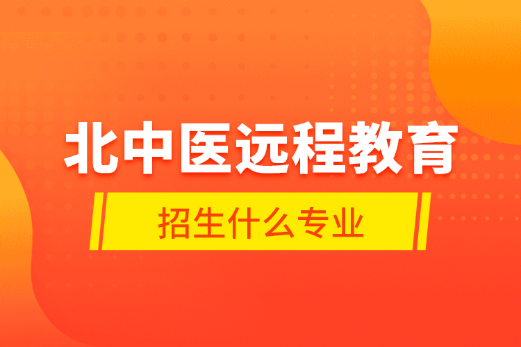 北中醫(yī)遠程教育招生什么專業(yè)