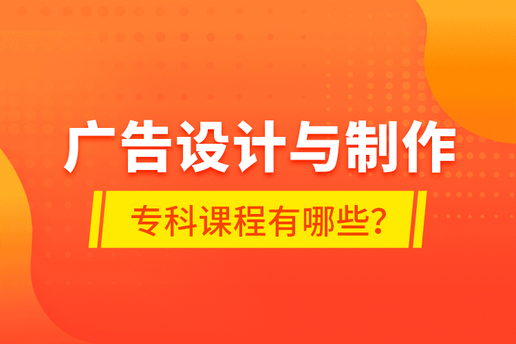 廣告設(shè)計與制作專科課程有哪些？