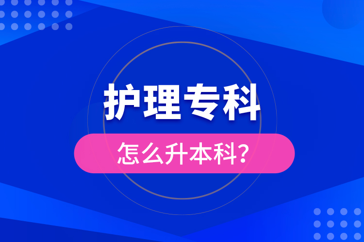 ?護(hù)理專科怎么升本科？