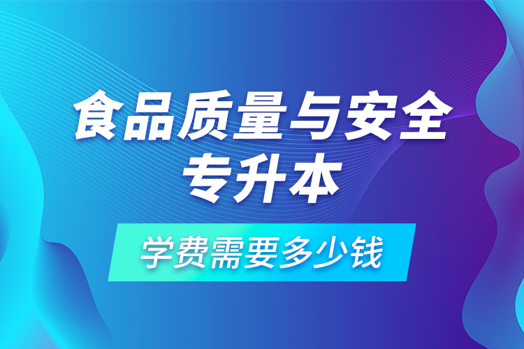 食品質(zhì)量與安全專升本學費需要多少錢