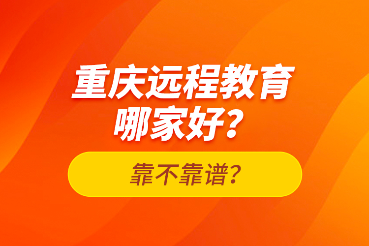 重慶遠程教育哪家好？靠不靠譜？