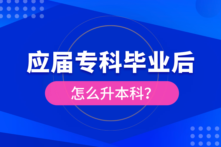 應(yīng)屆專(zhuān)科畢業(yè)后怎么升本科？