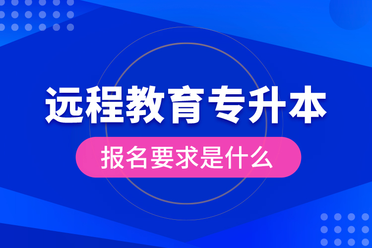 遠(yuǎn)程教育專升本報(bào)名要求是什么