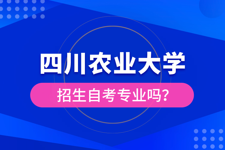 四川農(nóng)業(yè)大學(xué)招生自考專業(yè)嗎？