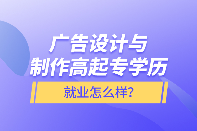 廣告設(shè)計(jì)與制作高起專學(xué)歷就業(yè)怎么樣？