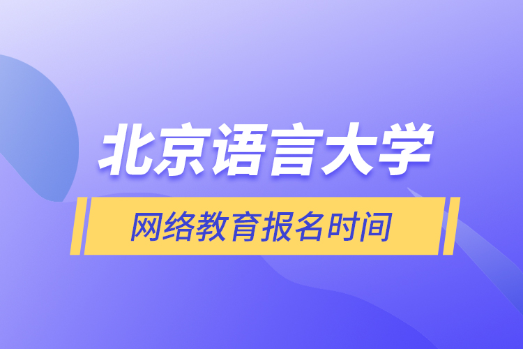 北京語言大學網(wǎng)絡(luò)教育報名時間