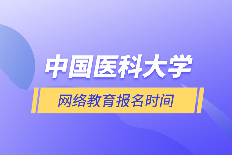 中國(guó)醫(yī)科大學(xué)網(wǎng)絡(luò)教育報(bào)名時(shí)間