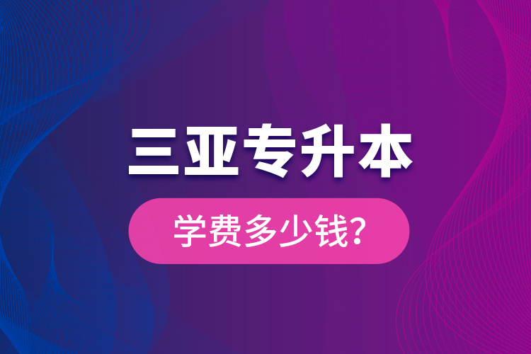 三亞專升本學(xué)費多少錢？