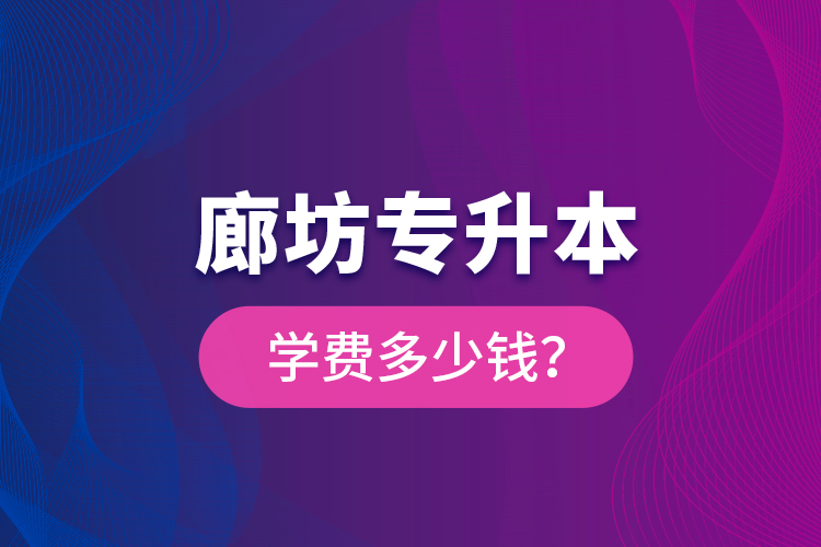 廊坊專升本學費多少錢？