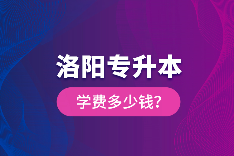 洛陽專升本學(xué)費(fèi)多少錢？