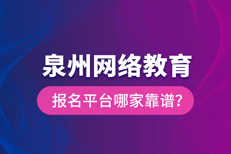 泉州網(wǎng)絡(luò)教育報(bào)名平臺(tái)哪家靠譜？