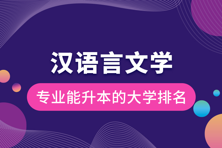 漢語言文學(xué)專業(yè)能升本的大學(xué)排名