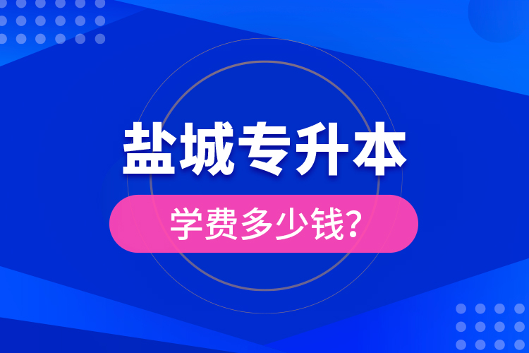 鹽城專升本學費多少錢？