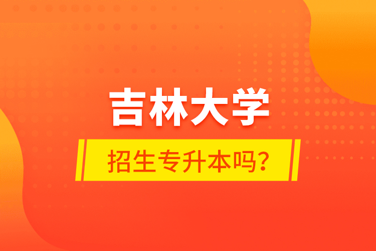 吉林大學(xué)招生專升本嗎？