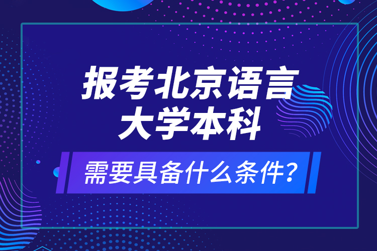 報考北京語言大學(xué)本科需要具備什么條件？