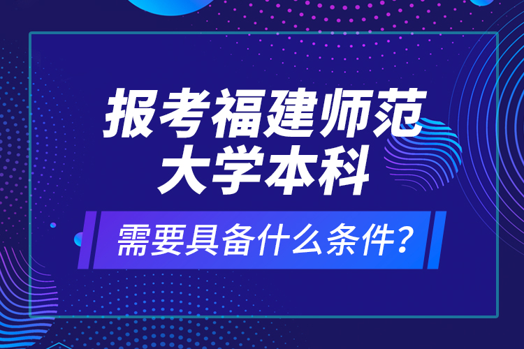 報考福建師范大學本科需要具備什么條件？