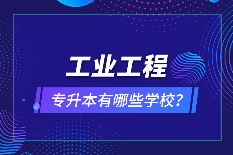 工業(yè)工程專升本有哪些學(xué)校？