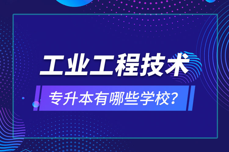 工業(yè)工程技術(shù)專升本有哪些學(xué)校？