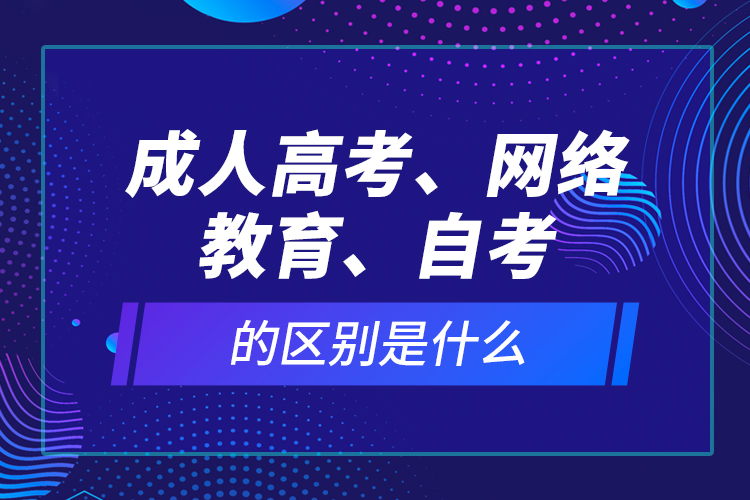 成人高考、網絡教育、自考的區(qū)別是什么