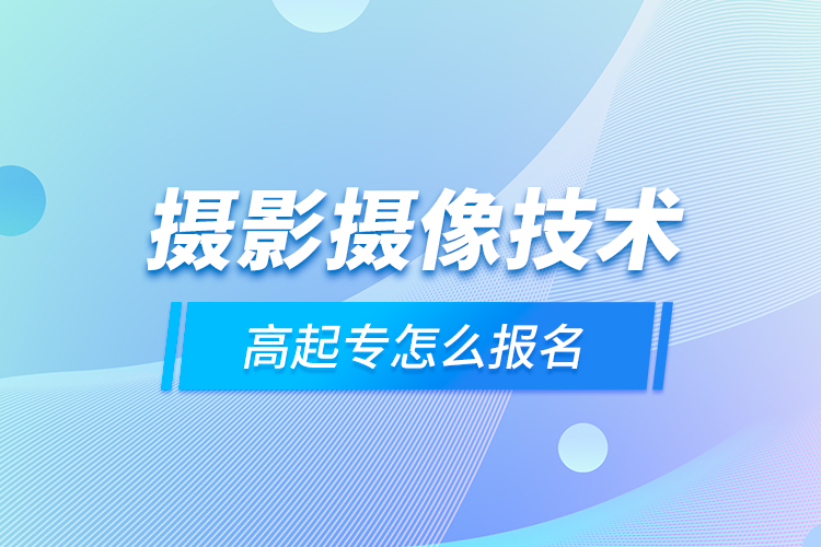 攝影攝像技術(shù)高起專怎么報名