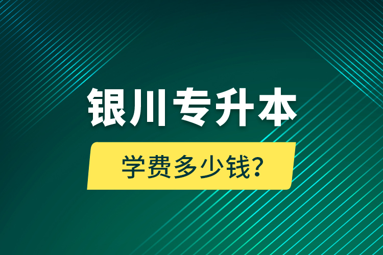 銀川專升本學費多少錢？