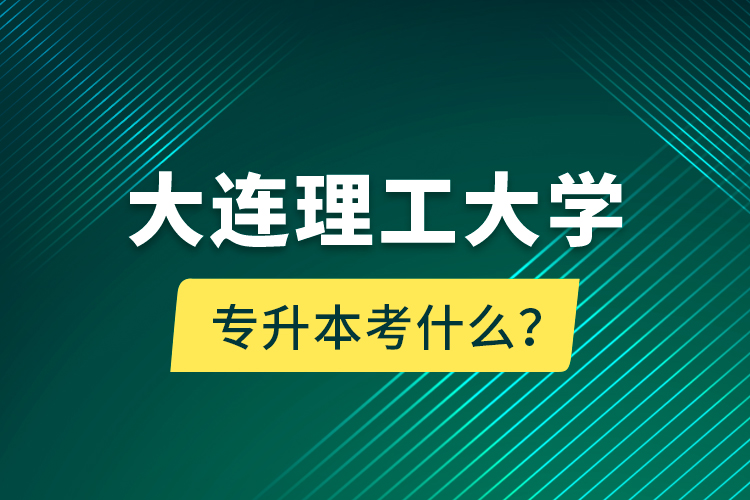 大連理工大學專升本考什么？