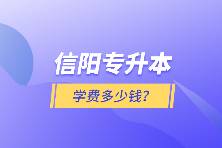 信陽專升本學(xué)費多少錢？