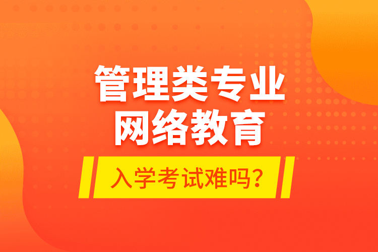 管理類專業(yè)網(wǎng)絡(luò)教育入學(xué)考試難嗎？