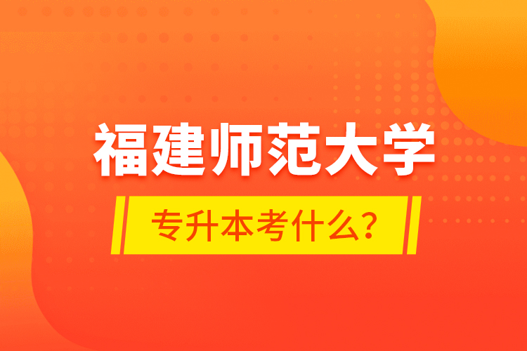 福建師范大學(xué)專升本考什么？