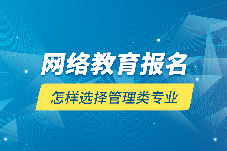 網(wǎng)絡(luò)教育報(bào)名怎樣選擇管理類專業(yè)