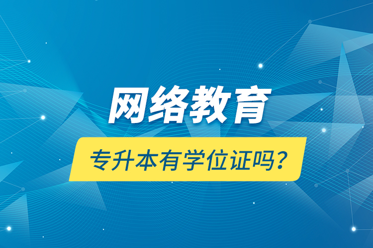 網(wǎng)絡(luò)教育專升本有學位證嗎？