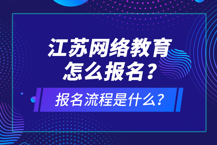 江蘇網(wǎng)絡(luò)教育怎么報(bào)名？報(bào)名流程是什么？