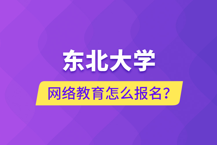 東北大學(xué)網(wǎng)絡(luò)教育怎么報(bào)名？