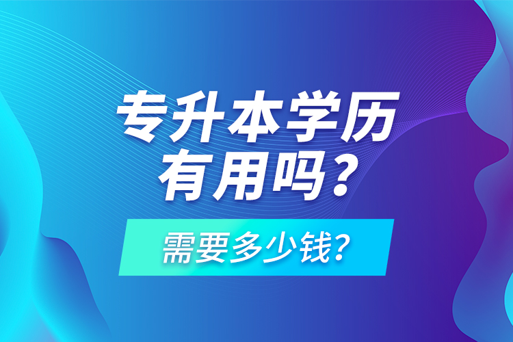 專升本學(xué)歷有用嗎？需要多少錢？